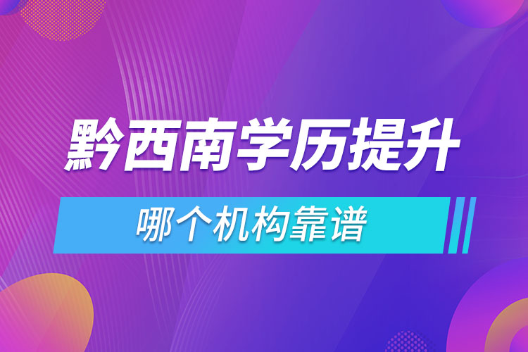 黔西南學(xué)歷提升哪個機(jī)構(gòu)靠譜？
