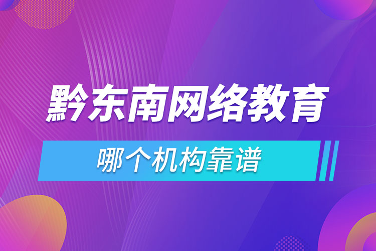 黔東南網(wǎng)絡(luò)教育哪個(gè)機(jī)構(gòu)靠譜？
