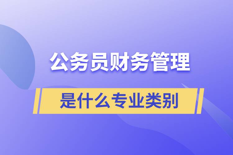 公務(wù)員財務(wù)管理是什么專業(yè)類別