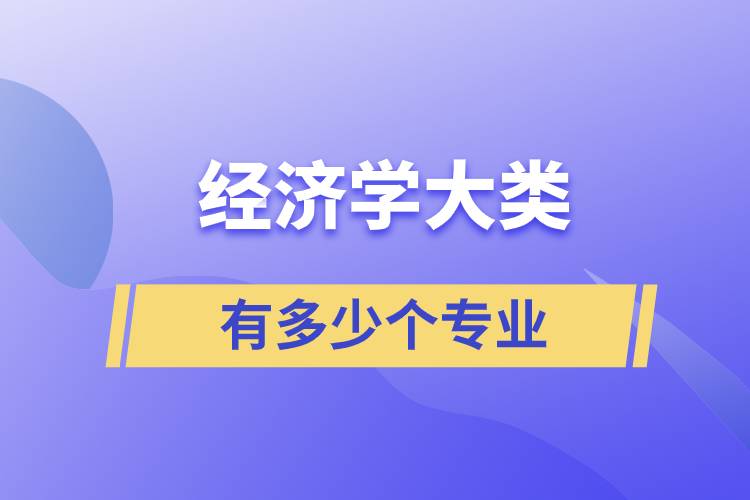經(jīng)濟(jì)學(xué)大類(lèi)有多少個(gè)專(zhuān)業(yè)