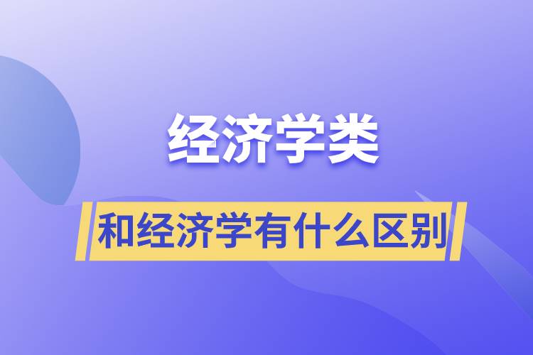 經(jīng)濟學類和經(jīng)濟學有什么區(qū)別