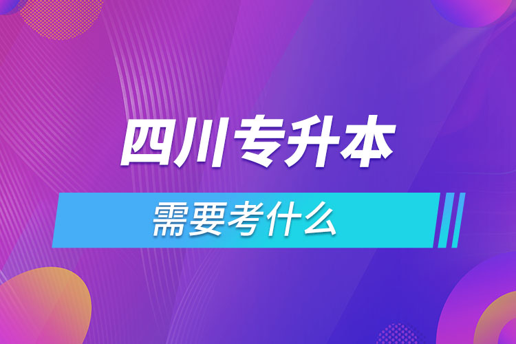 四川專升本需要考什么？
