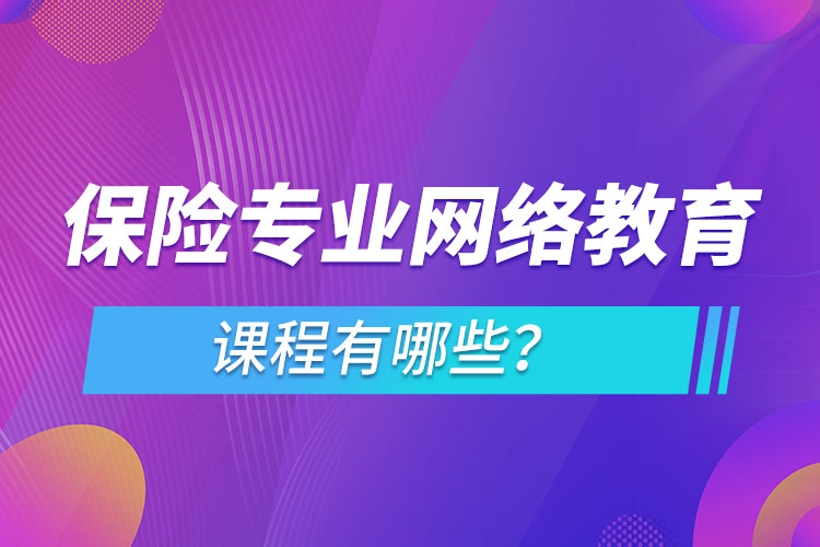 保險專業(yè)網(wǎng)絡教育課程有哪些？