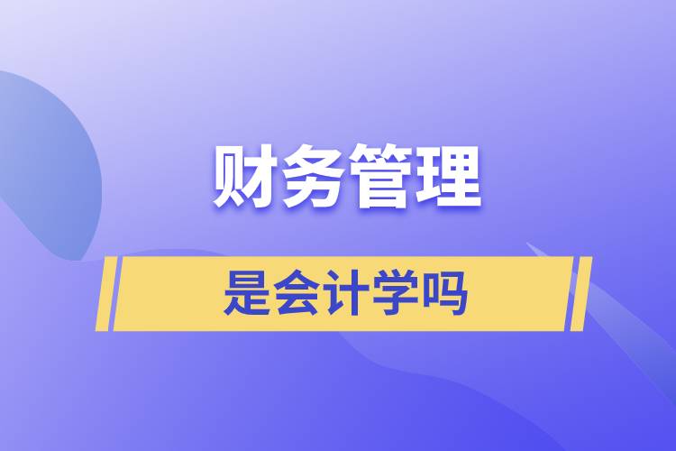 財(cái)務(wù)管理是會(huì)計(jì)學(xué)嗎