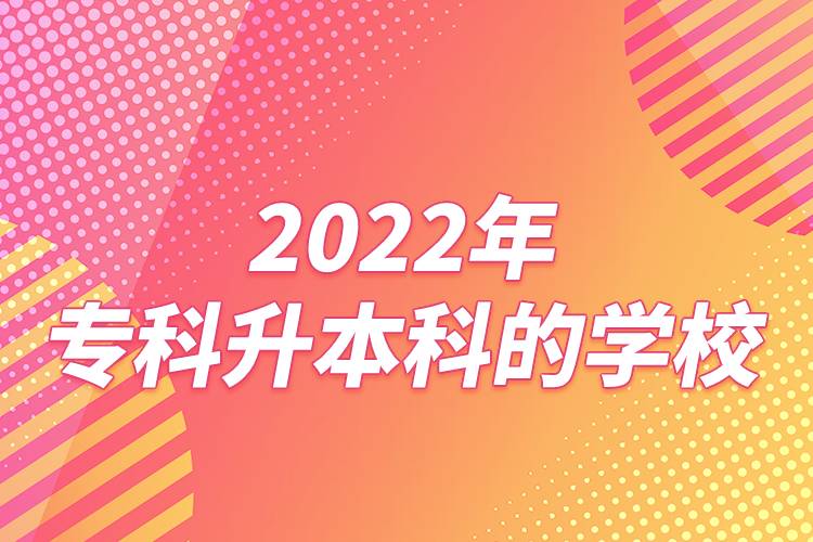 2022年專(zhuān)科升本科的學(xué)校