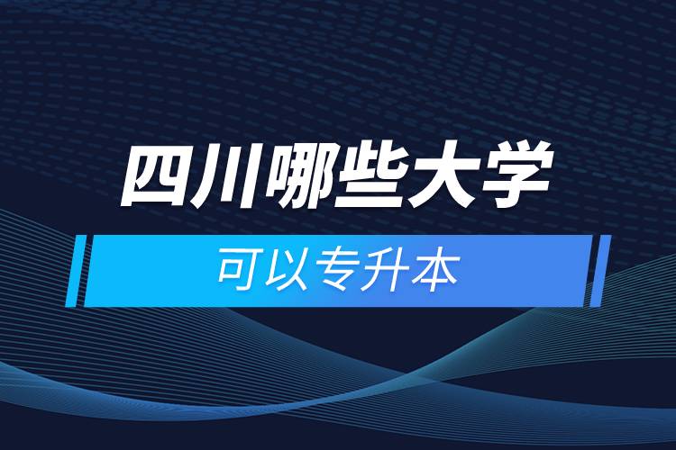 四川哪些大學(xué)可以專(zhuān)升本