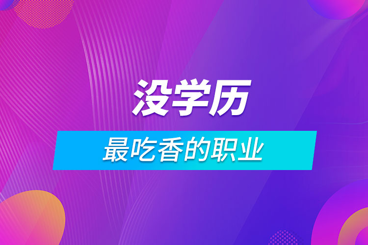 沒(méi)學(xué)歷最吃香的職業(yè)