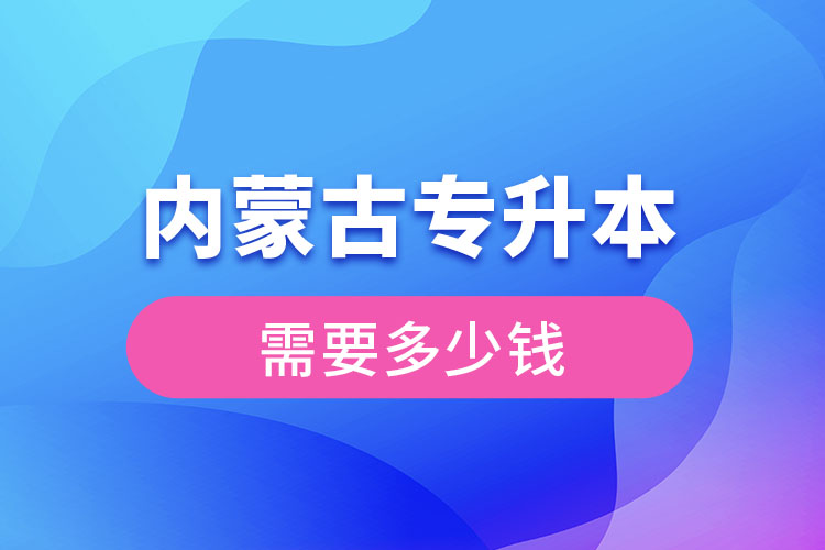 內(nèi)蒙古專升本學(xué)費(fèi)大概多少錢(qián)