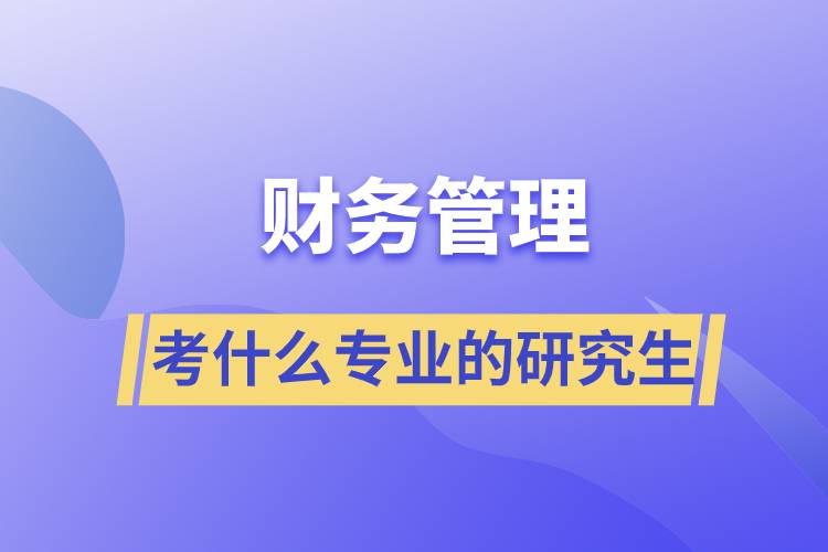 財務(wù)管理可以考什么專業(yè)的研究生
