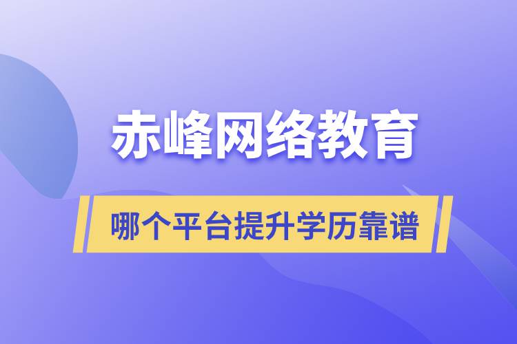 赤峰哪個(gè)網(wǎng)絡(luò)教育平臺(tái)提升學(xué)歷靠譜？