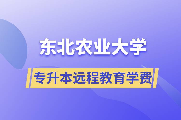 東北農(nóng)業(yè)大學(xué)專升本遠(yuǎn)程教育學(xué)費(fèi)多少？