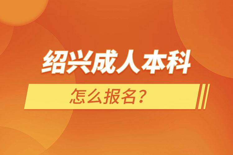 紹興成人本科怎么報(bào)名？