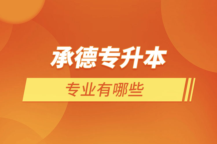 承德專升本有哪些專業(yè)可以選擇？
