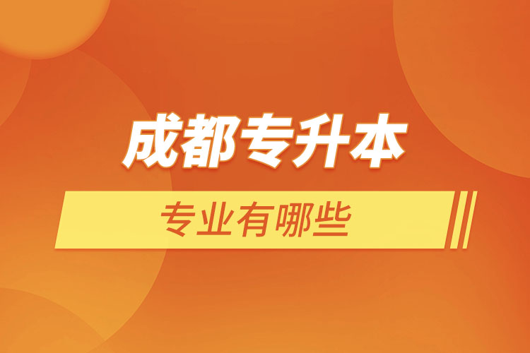 成都專升本有哪些專業(yè)可以選擇？