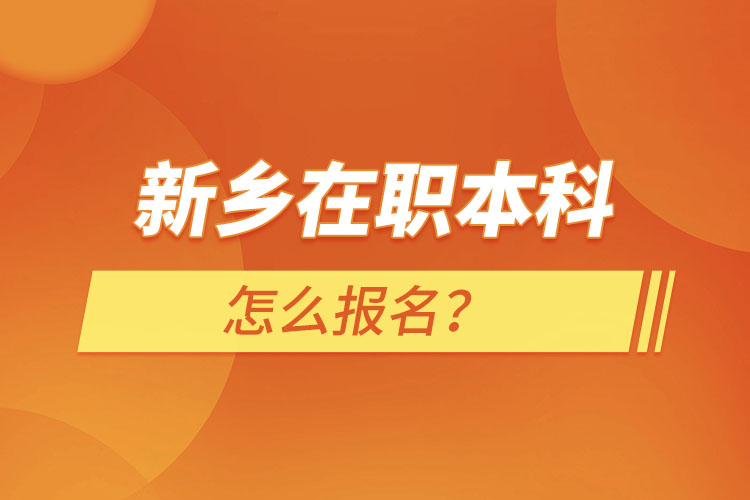 新鄉(xiāng)在職本科怎么報(bào)名？