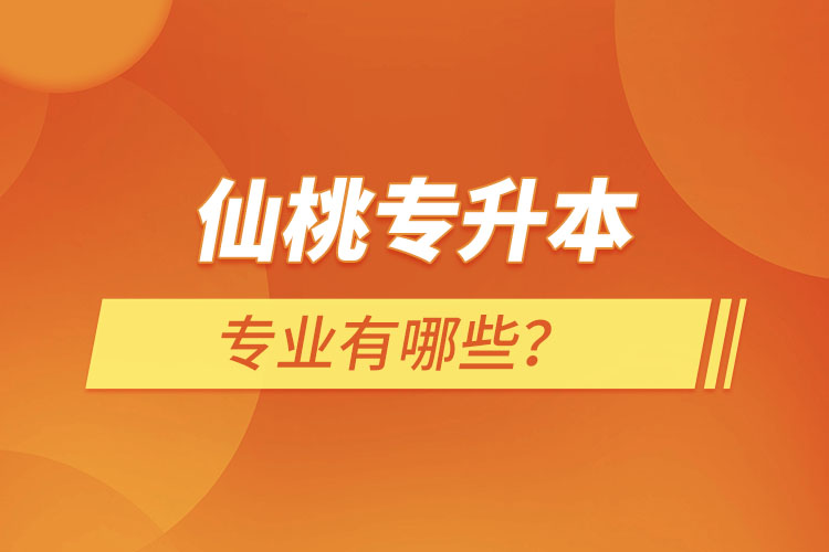 仙桃專升本有哪些專業(yè)可以選擇？