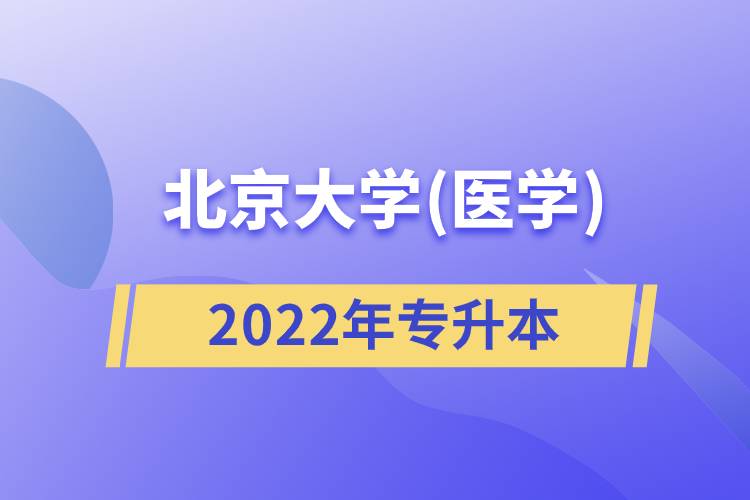 北京大學(xué)(醫(yī)學(xué))2022專(zhuān)升本