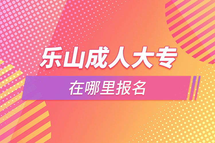 樂山成人大專在哪里報(bào)名？