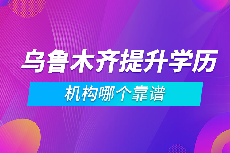 烏魯木齊提升學(xué)歷的機(jī)構(gòu)哪個靠譜