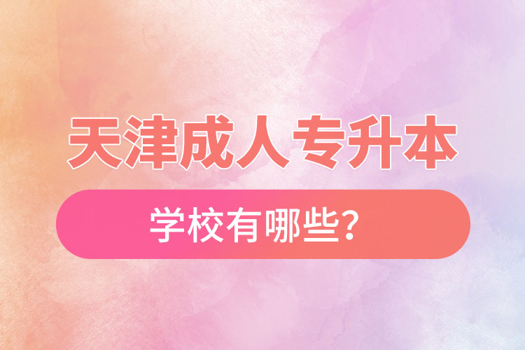 天津成人專升本學(xué)校有哪些？