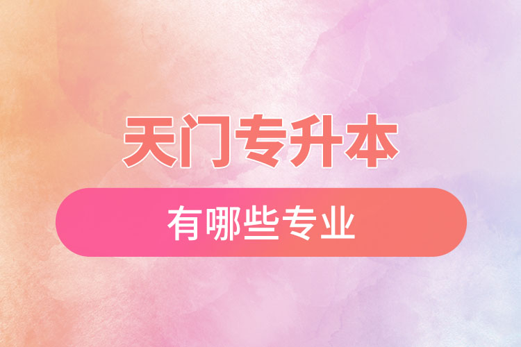 天門專升本有哪些專業(yè)可以選擇？