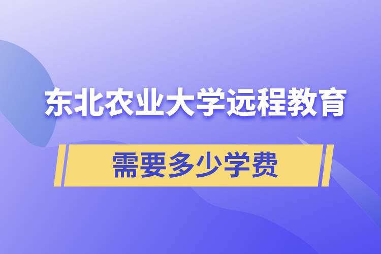 東北農業(yè)大學遠程網絡教育學院需要多少學費和怎么交費？