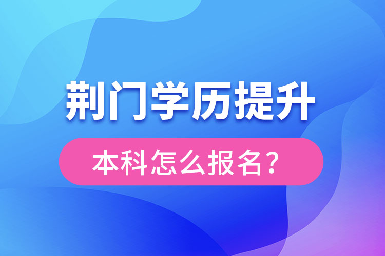 荊門(mén)學(xué)歷提升本科怎么報(bào)名？