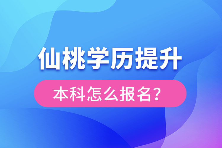 仙桃學(xué)歷提升本科怎么報名？