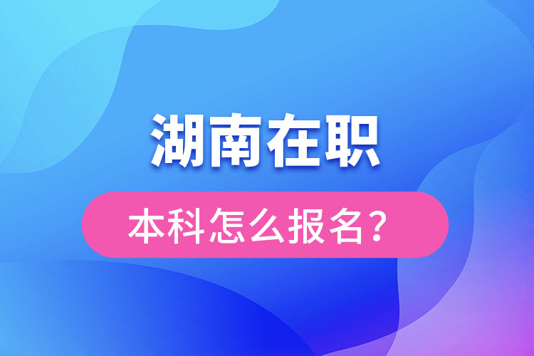 湖南在職本科怎么報(bào)名？