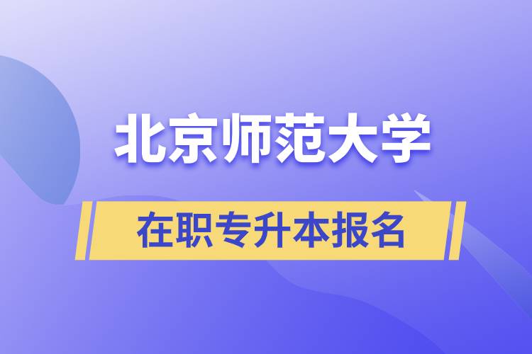 北京師范大學(xué)在職專升本報(bào)名要什么條件？報(bào)名流程是什么？