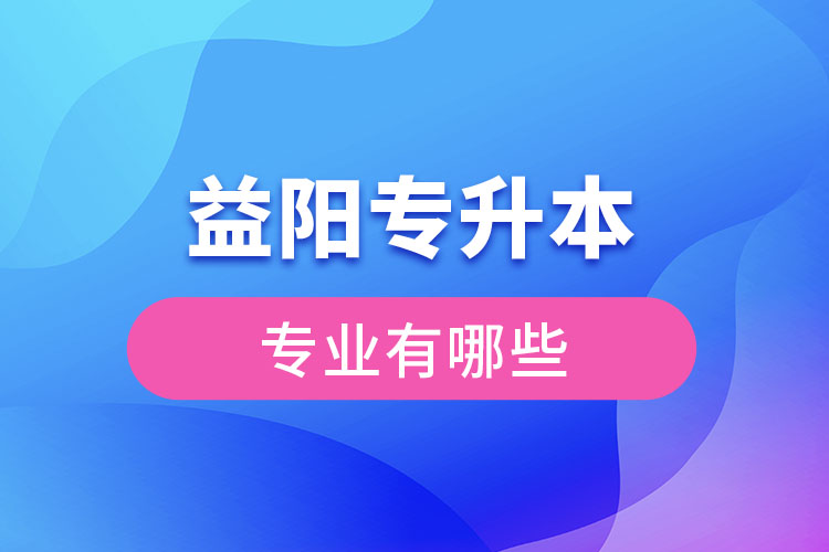 益陽(yáng)專升本有哪些專業(yè)？