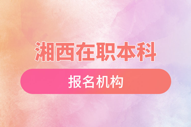 湘西在職本科報名機構(gòu)？