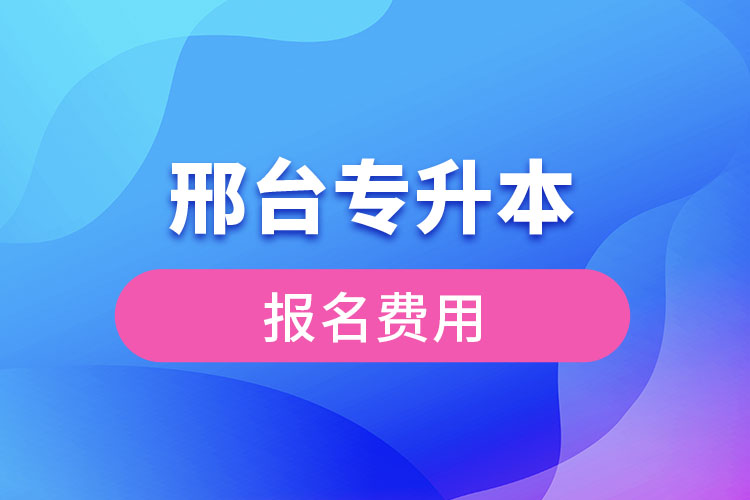 邢臺專升本報名費(fèi)用多少