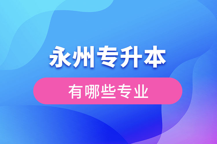 永州專升本專業(yè)有哪些？