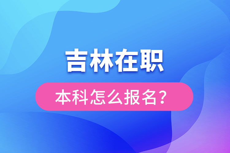 吉林在職本科怎么報(bào)名？
