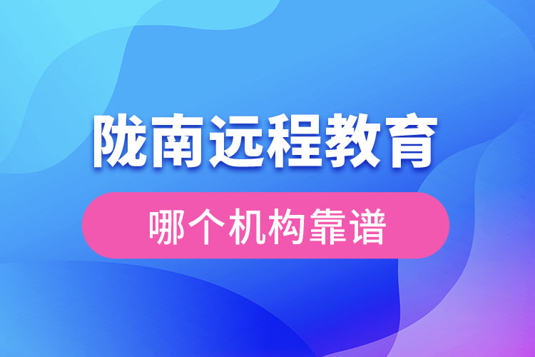 隴南遠(yuǎn)程教育哪個(gè)機(jī)構(gòu)靠譜？