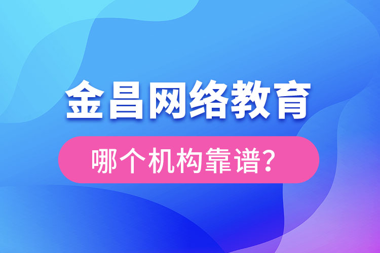 金昌網(wǎng)絡(luò)教育哪個機(jī)構(gòu)靠譜？