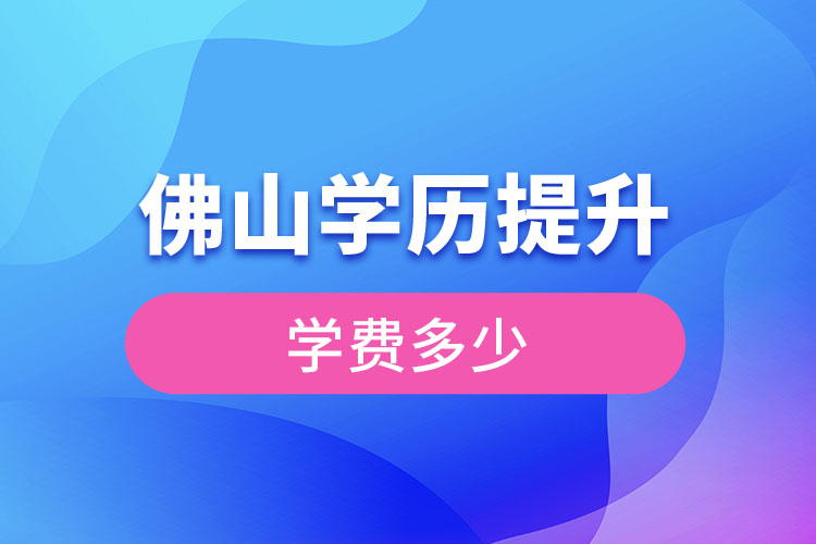 佛山提升學(xué)歷多少錢(qián)？