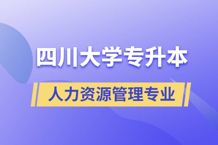 四川大學(xué)人力資源管理專業(yè)專升本報(bào)考好不好？