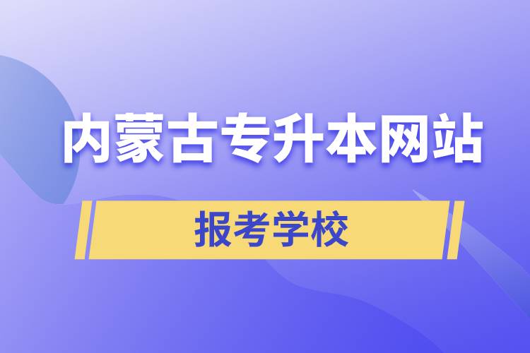 內蒙古專升本網(wǎng)站報考學校