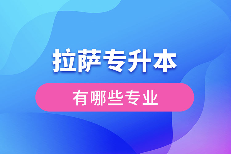 拉薩專升本有哪些專業(yè)可以選擇？