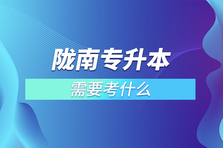 隴南專升本需要考什么？