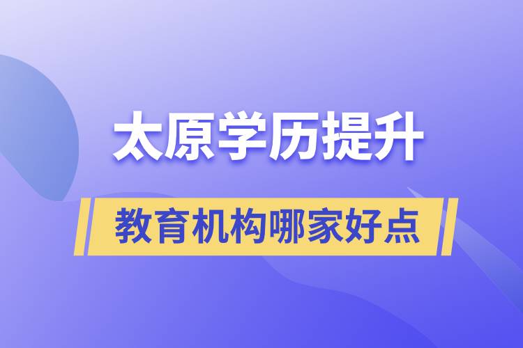 太原學(xué)歷提升教育機構(gòu)哪家好和正規(guī)