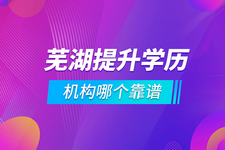 蕪湖提升學(xué)歷的機(jī)構(gòu)哪個靠譜