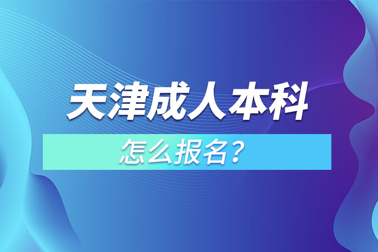 天津在職成人本科怎么報(bào)名？