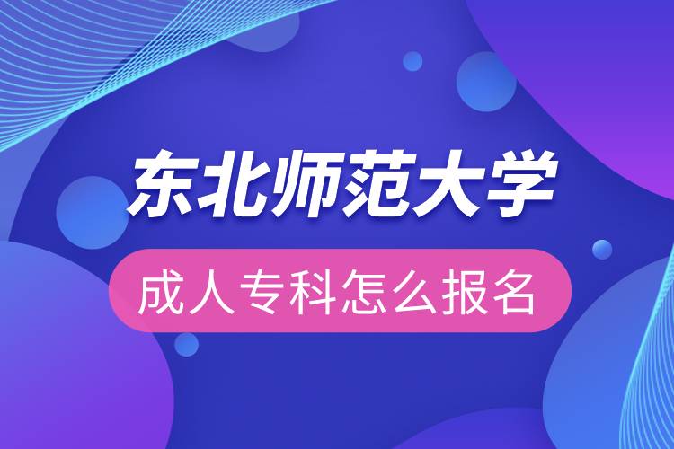 東北師范大學(xué)成人?？圃趺磮?bào)名