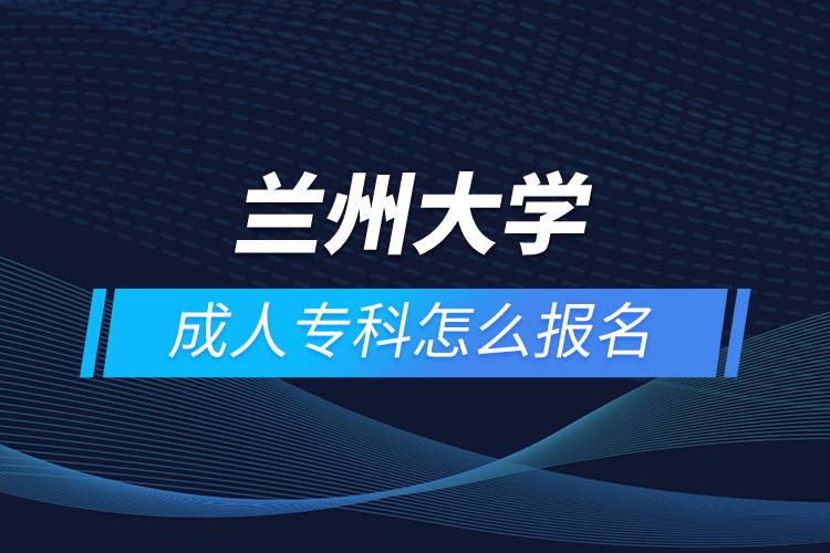 蘭州大學(xué)成人?？圃趺磮?bào)名
