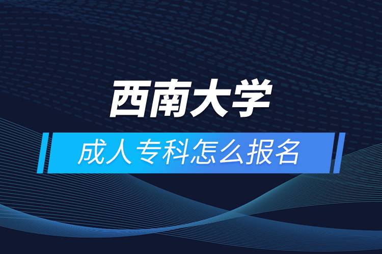 西南大學(xué)成人?？圃趺磮?bào)名