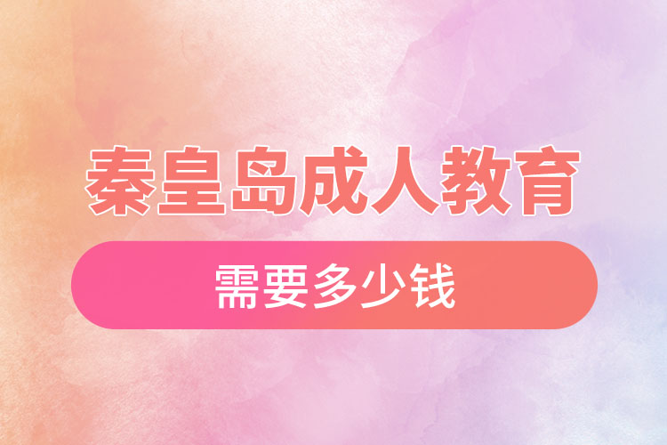 秦皇島成人教育需要多少錢？