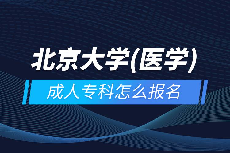北京大學(xué)(醫(yī)學(xué))成人?？圃趺磮?bào)名